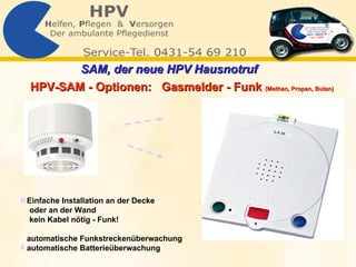 Einfache Installation an der Decke  oder an der Wand kein Kabel nötig -  Funk! automatische Funkstreckenüberwachung automatische Batterieüberwachung HPV-SAM - Optionen:  Gasmelder - Funk  (Methan, Propan, Butan) SAM, der neue HPV Hausnotruf   