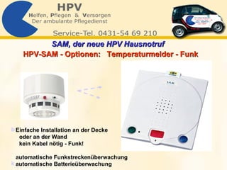 Einfache Installation an der Decke  oder an der Wand kein Kabel nötig -  Funk! automatische Funkstreckenüberwachung automatische Batterieüberwachung HPV-SAM - Optionen:  Temperaturmelder - Funk SAM, der neue HPV Hausnotruf   