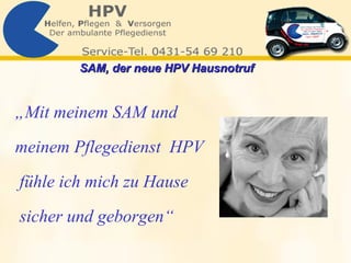„ Mit meinem SAM und  meinem Pflegedienst  HPV fühle ich mich zu Hause  sicher und geborgen“  SAM, der neue HPV Hausnotruf   