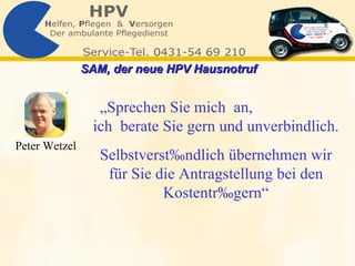 „ Sprechen Sie mich  an,  ich  berate Sie gern und unverbindlich. Selbstverständlich übernehmen wir für Sie die Antragstellung bei den Kostenträgern“ Peter Wetzel SAM, der neue HPV Hausnotruf   