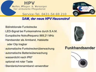 Bidirektionale Funkstrecke LED-Signal bei Funkannahme durch S.A.M. Europäische Notruffrequenz 869,21 MHz Handsender als Armband, Halskette  oder Clip tragbar automatische Funkstreckenüberwachung automatische Batterieüberwachung wasserdicht nach IP67 optional mit roter Taste Standarduhrenarmband verwendbar Funkhandsender SAM, der neue HPV Hausnotruf   