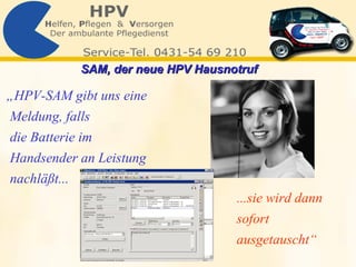 „ HPV-SAM gibt uns eine Meldung, falls  die Batterie im Handsender an Leistung nachläßt... ...sie wird dann  sofort ausgetauscht“ SAM, der neue HPV Hausnotruf   