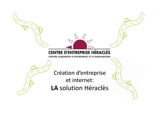 Création d’entreprise
    et internet:
LA solution Héraclès
 