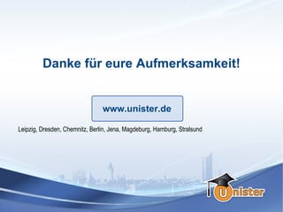 Danke für eure Aufmerksamkeit!


                                www.unister.de

Leipzig, Dresden, Chemnitz, Berlin, Jena, Magdeburg, Hamburg, Stralsund
 