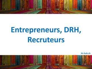 Entrepreneurs, DRH,
Recruteurs
Hr-hub.ch
 