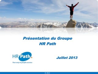 © 2013
Juillet 2013
Présentation du Groupe
HR Path
 