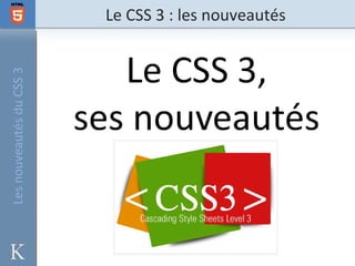 Les nouveautés du CSS 3   Le CSS 3 : les nouveautés
 