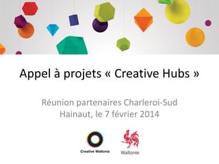 Appel à projets « Creative Hubs »
Réunion partenaires Charleroi-Sud
Hainaut, le 7 février 2014

 