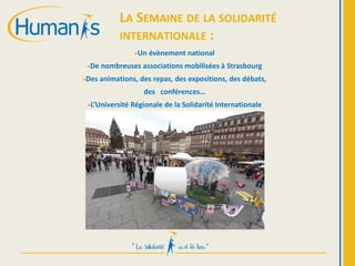 LA SEMAINE DE LA SOLIDARITÉ
INTERNATIONALE :
•Un évènement national
•De nombreuses associations mobilisées à Strasbourg
•Des animations, des repas, des expositions, des débats,
des conférences…
•L’Université Régionale de la Solidarité Internationale
 