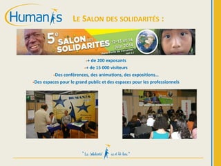•+ de 200 exposants
•+ de 15 000 visiteurs
•Des conférences, des animations, des expositions…
•Des espaces pour le grand public et des espaces pour les professionnels
LE SALON DES SOLIDARITÉS :
 