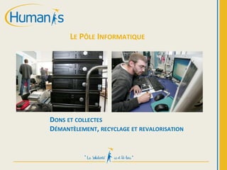 LE PÔLE INFORMATIQUE
DONS ET COLLECTES
DÉMANTÈLEMENT, RECYCLAGE ET REVALORISATION
 