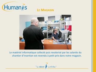 Le matériel informatique collecté puis revalorisé par les salariés du
chantier d’insertion est revendu à petit prix dans notre magasin.
LE MAGASIN
 