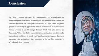 Conclusion
Le Deep Learning nécessite des connaissances en neurosciences, en
mathématiques et en avancées technologiques, ...