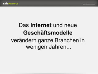 Das Internet und neue
Geschäftsmodelle
verändern ganze Branchen in
wenigen Jahren...
 