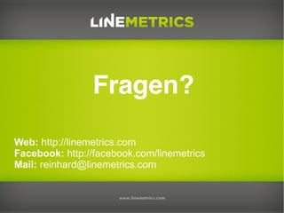 Fragen?
Web: http://linemetrics.com
Facebook: http://facebook.com/linemetrics
Mail: reinhard@linemetrics.com
 