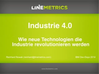 Reinhard Nowak (reinhard@linemetrics.com)
Industrie 4.0
Wie neue Technologien die
Industrie revolutionieren werden
IBM Dev-Days 2014
 