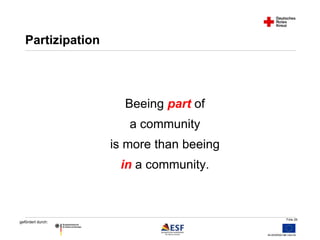 Folie 26 
Partizipation 
gefördert durch: 
Beeing part of 
a community 
is more than beeing 
in a community. 
 