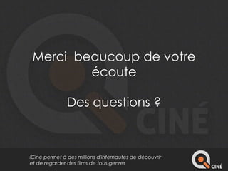 Merci beaucoup de votre 
écoute 
Des questions ? 
iCiné permet à des millions d'internautes de découvrir 
et de regarder des films de tous genres 
