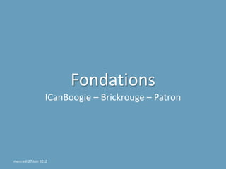 Fondations
                   ICanBoogie – Brickrouge – Patron




mercredi 27 juin 2012
 