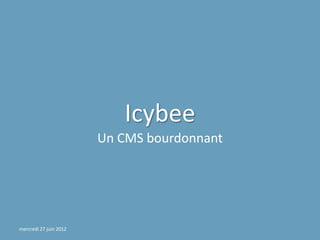 Icybee
                        Un CMS bourdonnant




mercredi 27 juin 2012
 