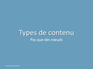 Types de contenu
                        Pas que des nœuds




mercredi 27 juin 2012
 