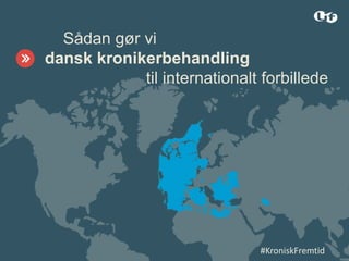 Sådan gør vi
dansk kronikerbehandling
til internationalt forbillede
Sådan gør vi
dansk kronikerbehandling
til internationalt forbillede
#KroniskFremtid
 