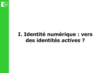 I. Identité numérique : vers des identités  actives  ? 