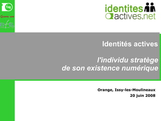 Identités actives l'individu stratège de son existence numérique Orange, Issy-les-Moulineaux 20 juin 2008 