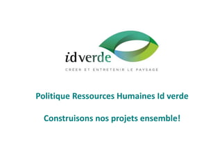 Politique Ressources Humaines Id verde
Construisons nos projets ensemble!
 