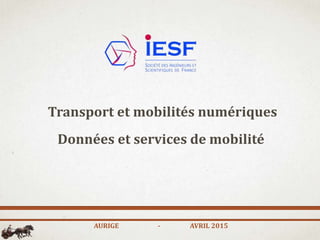 Transport et mobilités numériques
Données et services de mobilité
AURIGE - AVRIL 2015
 