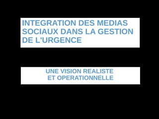 INTEGRATION DES MEDIAS
SOCIAUX DANS LA GESTION
DE L'URGENCE


         UNE VISION REALISTE
         ET OPERATIONNELLE




  PRSENTATION IFET - 27 novembre 2012 - Gilles MARTIN
 