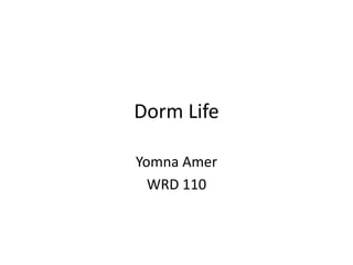 Dorm Life
Yomna Amer
WRD 110
 