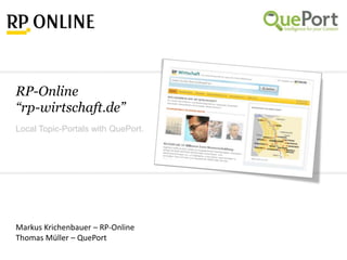 RP-Online “rp-wirtschaft.de” Local Topic-Portals with QuePort. Markus Krichenbauer – RP-Online Thomas Müller – QuePort 