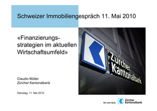 Schweizer Immobiliengespräch 11. Mai 2010


«Finanzierungs-
strategien im aktuellen
Wirtschaftsumfeld»



Claudio Müller
Zürcher Kantonalbank

Dienstag, 11. Mai 2010
 
