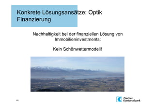 Konkrete Lösungsansätze: Optik
Finanzierung

     Nachhaltigkeit bei der finanziellen Lösung von
               Immobilieninvestments:

               Kein Schönwettermodell!




45
 