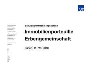 Pensionierungsplanung
Steuerberatung
                        Schweizer Immobiliengespräch
Hypothekarberatung




                        Immobilienporteuille
Nachlassplanung
Vermögensverwaltung


VZ VermögensZentrum
Beethovenstrasse 24




                        Erbengemeinschaft
CH-8002 Zürich
Telefon 044 207 27 27
Fax 044 207 27 28


vermoegenszentrum.ch
vzonline.ch



Aarau
Basel
                        Zürich, 11. Mai 2010
Bern
Frankfurt
Genève
Lausanne
Luzern
München
St. Gallen
Thun
Winterthur
Zug
Zürich
 