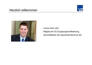 Herzlich willkommen




                      Lorenz Heim (42)
                      Mitglied der VZ Gruppengeschäftsleitung,
                      Geschäftsleiter der HypothekenZentrum AG
 