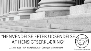 ”HENVENDELSE EFTER UDSENDELSE
AF HENSIGTSERKLÆRING”
22. Juni 2016 - IKA INDKØBSJURA – Cand.jur. Martin Stæhr
 