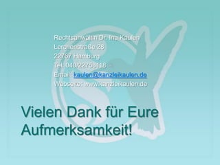 Rechtsanwältin Dr. Ina Kaulen
Lerchenstraße 28
22767 Hamburg
Tel: 040/22758118
Email: kaulen@kanzleikaulen.de
Webseite: www.kanzleikaulen.de
Vielen Dank für Eure
Aufmerksamkeit!
 