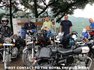 FIRST CONTACT TO THE ROYAL ENFIELD BIKES 