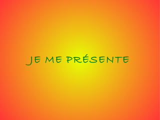 JE ME PRÉSENTE 