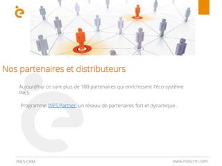 Nos partenaires et distributeurs
Programme INES.Partner, un réseau de partenaires fort et dynamique .
Aujourd'hui ce sont plus de 100 partenaires qui enrichissent l‘éco-système
INES
www.inescrm.comINES CRM
 