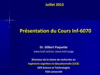 Présentation du Cours Inf-6070Présentation du Cours Inf-6070
Dr. Gilbert PaquetteDr. Gilbert Paquette
www.licef.ca/cice; w...