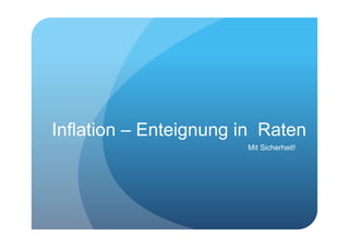 Inflation – Enteignung in Raten
                       Mit Sicherheit!
 