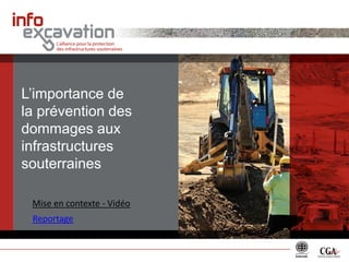 L’importance de 
la prévention des 
dommages aux 
infrastructures 
souterraines 
Reportage 
Mise en contexte - Vidéo 
 