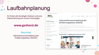 Laufbahnplanung
Ihr findet alle benötigen Dateien und eine
Videoanleitung auf unserer Homepage:
www.geshorst.de
Blog-Artikel
Informationsveranstaltung der
Einführungsphase 2022/23
 