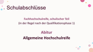 Schulabschlüsse
Fachhochschulreife, schulischer Teil
(in der Regel nach der Qualifikationsphase 1)
Abitur
Allgemeine Hochschulreife
 