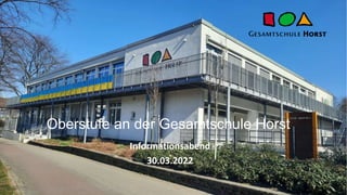 Oberstufe an der Gesamtschule Horst
Informationsabend
30.03.2022
 