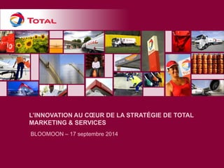L’INNOVATION AU COEUR DE LA STRATÉGIE DE TOTAL MARKETING & SERVICES 
BLOOMOON – 17 septembre 2014  
