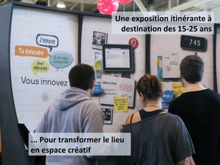 Une exposition itinérante à
destination des 15-25 ans
... Pour transformer le lieu
en espace créatif
 
